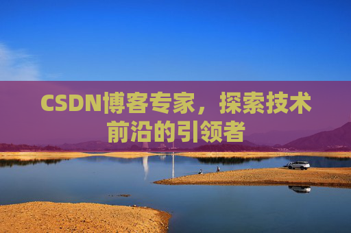 CSDN博客专家，探索技术前沿的引领者